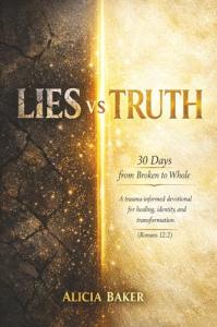 Lies Vs Truth 30 Days From Broken To Whole Guides Women Toward Healing Through Faith And Biblical Truth at by Alicia Baker