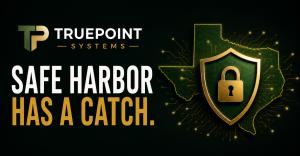 TruePoint Systems graphic reading “Safe Harbor Has a Catch,” with a shield and lock over the outline of Texas to represent cybersecurity protections for Texas businesses.