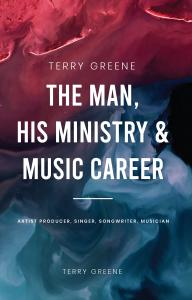 Terry Greene: The Man, His Ministry & Music Career by Terry Greene