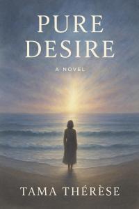 Pure Desire: "A story written in the space between breath and memory" by Tama Thérèse