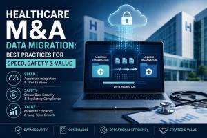 Healthcare M&A Data Migration Best Practices for Speed, Safety & Value .