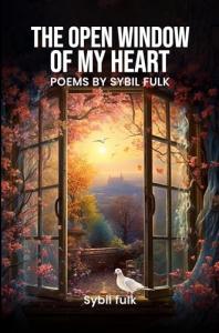 The Open Window of My Heart Reflects a Lifetime Journey of Healing, Faith, and Hope Through Poetry by Sybil Fulk