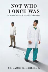 Not Who I Once Was: My Unusual Path To Becoming A Surgeon by Dr. James E Harris Jr