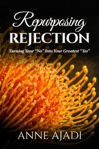 REPURPOSING REJECTION: TURNING YOUR "NO" INTO YOUR GREATEST "YES" by ANNE AJADI