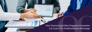 How Outsourcing Helps Singapore Companies Cut Costs: The OneBoardRoom Advantage