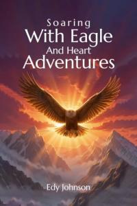 Soaring With Eagle and Heart Adventures by Edy Johnson