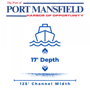 Port of Port Mansfield authorized depth is seventeen feet and is one hundred twenty five feet wide.