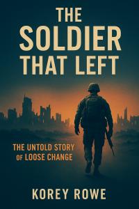 "The Soldier That Left: The Untold Story of Loose Change" by Korey Rowe