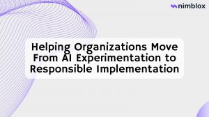 Helping Organizations Move From AI Experimentation to Responsible Implementation