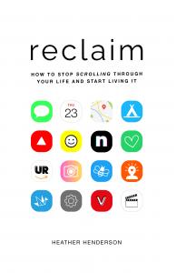 Reclaim: How to Stop Scrolling Through Your Life and Start Living It, Heather Henderson, Author, Reclaim, Self-Help