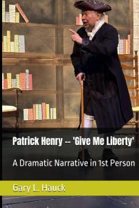 Patrick Henry -- 'Give Me Liberty' A Dramatic Narrative in 1st Person by Dr. Gary L. Hauck