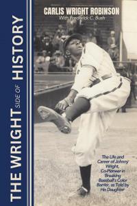 vThe Wright Side of History: The Life and Career of Johnny Wright, Co-Pioneer in Breaking Baseball’s Color Barrier, as Told by His Daughter by Carlis Wright Robinson