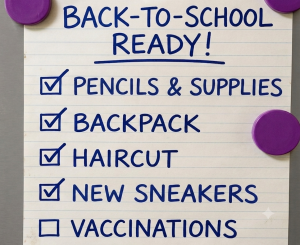 This image shows a checklist affixed to a refrigerator. The checklist shares typical back-to-school preparations, like buying sneakers and pencils, and scheduling haircuts. It also reminds parents to update their children's vaccinations.