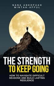 Book cover of The Strength to Keep Going by Nana Ankofuah Mintah-Afful, featuring a lone figure standing on a mountain peak before a glowing full moon.