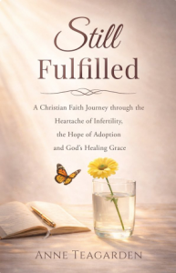 Still Fulfilled A Christian Faith Journey Through the Heartache of Infertility, the Hope of Adoption and God's Healing Grace