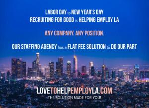 Starting on Labor Day, September 7, 2026, through New Year's Day, 2027, Recruiting for Good is offering a flat-fee staffing service to any company for any position. www.LovetoHelpEmployLA.com The Solution Made for You!