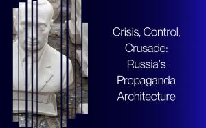 Crisis, Control, Crusade: Russia's Propaganda Architecture