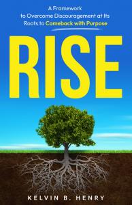 Rise: A Framework to Overcome Discouragement at Its Roots to Comeback with Purpose by Kelvin B. Henry