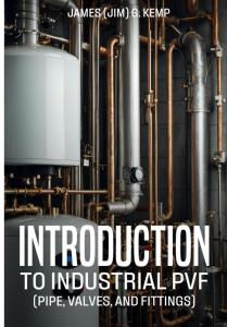 Front book cover of "Introduction to Industrial PVF: Pipe, Valves, and Fittings" by James G. "Jim" Kemp