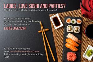Love to attend launch party Ladies Love Sushi Email Sara@TheBrentwoodSocialClub.LA Tell Her Something Meaningful You are Doing in LA! To Earn Invite