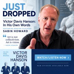 Promotional graphic for Victor Davis Hanson’s In His Own Words featuring master sculptor Sabin Howard discussing art, excellence, culture and monumental sculpture.