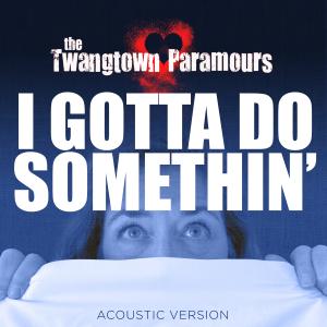 Front Cover of I GOTTA DO SOMETHIN' - the new digital single by the Twangtown Paramours