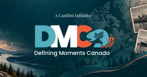Defining Moments Canada™ logo over a Canadian landscape with a map of Canada, historic photographs and the text “A CanHist Initiative.”