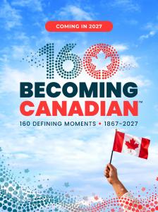 Becoming Canadian™ graphic featuring the number 160, the text “160 Defining Moments • 1867–2027,” a Canadian flag and the words “Coming in 2027.”