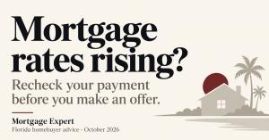 Mortgage rates rising? Recheck your payment before you make an offer. Mortgage Expert — Florida homebuyer advice, October 2026.