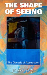 Cover of The Shape of Seeing: The Genesis of Abstraction by Ritu Raj, showing his abstract painting Orbit of Blue