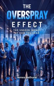 Front cover of The Overspray Effect: The Unseen Impact of How You Lead by James Bathurst. A leader in a dark suit stands with his back to the viewer, facing a diverse team in a city-view office, with blue paint spray drifting across the scene.