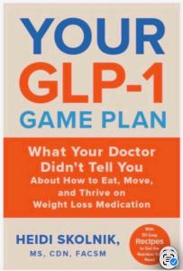 Your GLP-1 Game Plan: What Your Doctor Didn’t Tell You About How to Eat, Move, and Thrive on Weight Loss Medication,