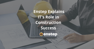 Enstep Explains IT's Role in Construction Success