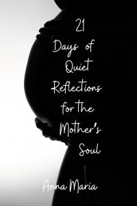 21 Days of Quiet Reflections for the Mother's Soul by Anna Maria