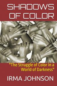 SHADOWS OF COLOR: "The Struggle of Color in a World of Darkness" by IRMA JOHNSON