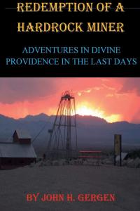 Redemption of a Hardrock Miner: Adventures in Divine Providence in the Last Days by John H. Gergen