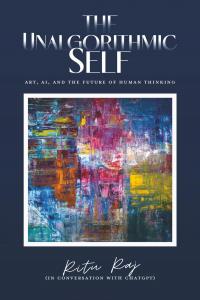 The Unalgorithmic Self: Preserving the Human Soul in the Age of Artificial Intelligence by Ritu Raj