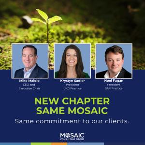 Mike Maiolo appointed CEO, leading Mosaic Consulting Group into next chapter. Krystyn Sadler continues as President of UKG Practice and Noel Fagan as President SAP Practice