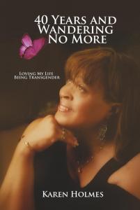 40 Years And Wandering No More: Loving My Life Being Transgender by Karen Holmes