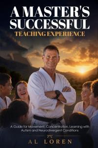 A Master's Successful Teaching Experience: A Guide for Movement, Concentration, Learning with Autism and Neurodivergent Conditions. by Al Loren