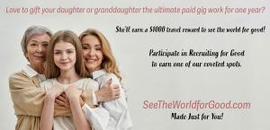 Love to Gift Your Daughter/Granddaughter the ultimate paid gig participate in Recruiting for Good to earn one of our coveted spots www.SeeTheWorldforGood.com Made Just for You!