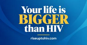 Blue and gold graphic reading “Your life is BIGGER than HIV” with the website address riseuptohiv.com