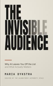 The Invisible Audience: Why AI Leaves You Off the List and What Actually Matters by Maria Dykstra, AI Visibility Architect and Creator of the Algorithmic Authority Stack