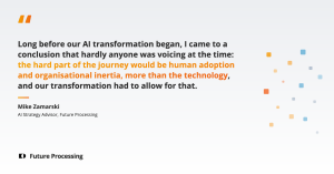 Quote card with a statement by Mike Zamarski, AI Strategy Advisor at Future Processing: long before the company’s AI transformation began, he concluded that the hard part would be human adoption and organisational inertia, more than the technology.