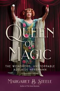 Front cover of Queen of Magic: The Wondrous, Unstoppable Adelaide Herrmann