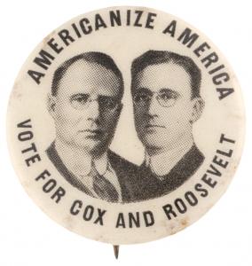 1920 Cox & Roosevelt "Americanize America" jugate button. The pinback pairs Democratic nominee James M. Cox with Franklin D. Roosevelt, then the Assistant Secretary of the Navy. Estimate: $35,000–$50,000