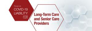 ONE-DAY VIRTUAL FORUM ON COVID-19 Liability for Long-Term Care and Senior Care Providers