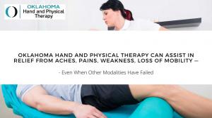 Oklahoma Hand and Physical Therapy Can Assist in Relief from Aches, Pains, Weakness, Loss of Mobility — Even When Other Modalities Have Failed