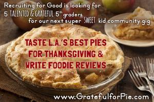 Recruiting for Good is looking for 5 talented 5th graders to taste LA's Best Pies for Thanksgiving and write reviews #sweetkidgigs #gratefulforpie www.GratefulforPie.com