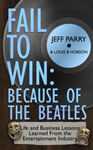 FAIL TO WIN: BECAUSE OF THE BEATLES Life and Business Lessons From the Entertainment Industry